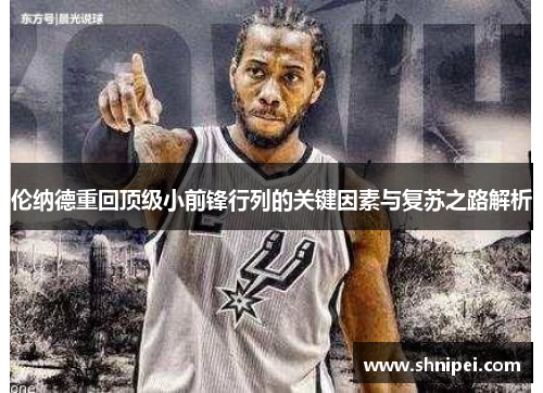 伦纳德重回顶级小前锋行列的关键因素与复苏之路解析